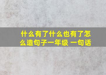 什么有了什么也有了怎么造句子一年级 一句话